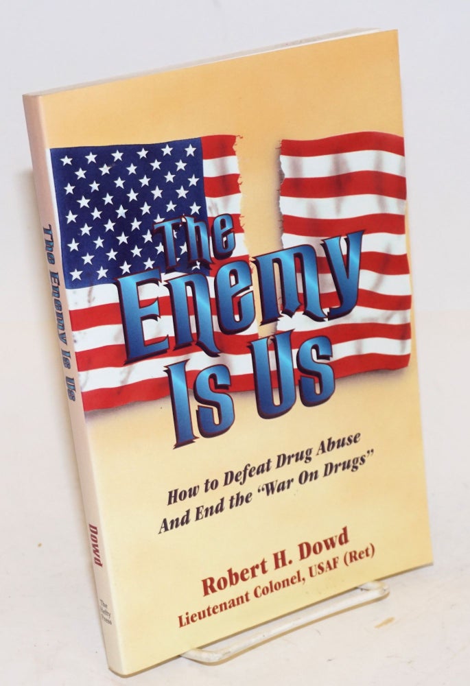 Cat.No: 226844 The Enemy is Us: how to defeat drug abuse and end the "War on Drugs" Robert H. Lt. Col. USAF Dowd, retired.