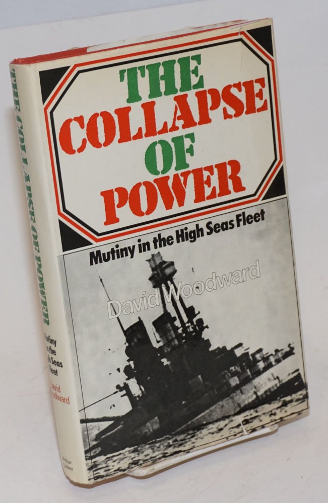 Cat.No: 227459 The Collapse of Power; Mutiny in the High Seas Fleet. David Woodward.