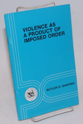 Cat.No: 227853 Violence as a product of imposed order. Butler D. Shaffer