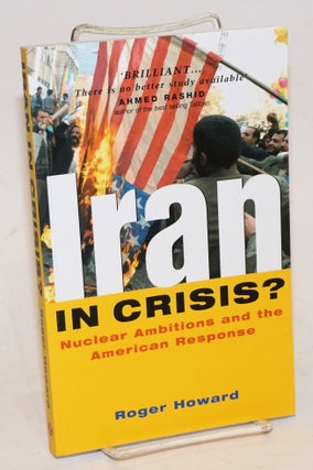Cat.No: 228426 Iran in Crisis? Nuclear Ambitions and the American Response. Roger Howard