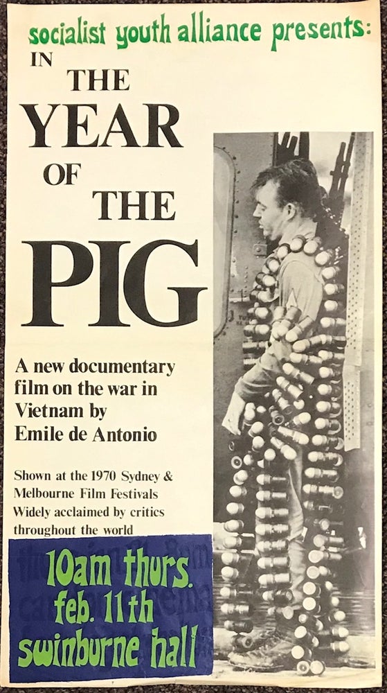 Cat.No: 228672 Socialist Youth Alliance presents: In the Year of the Pig. A new documentary film on the war in Vietnam by Emile de Antonio. Shown at the 1970 Sydney & Melbourne Film Festivals. Widely acclaimed by critics throughout the world. 10 AM Thurs. Feb. 11th. Swinburne Hall [poster]