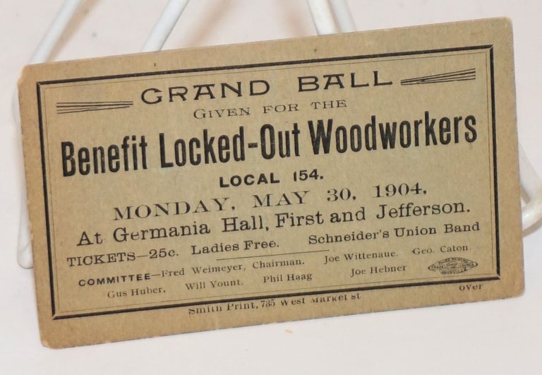 Cat.No: 229257 Grand Ball given for the benefit locked-out Woodworkers Local 154. Monday, May 30, 1904 at Germania Hall, First and Jefferson.... Fred Weimeyer , Chairman. Amalgamated Wood Workers International Union of America.