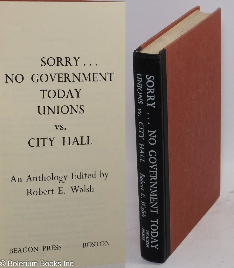 Cat.No: 2293 Sorry... no government today, unions vs. city hall: an anthology. Robert E. Walsh.