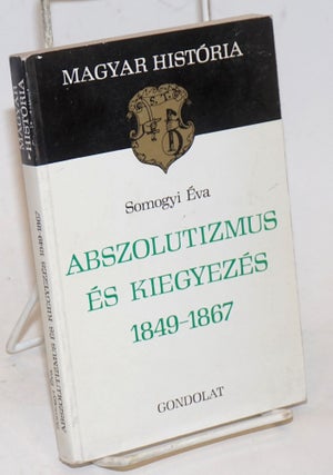Cat.No: 229986 Abszolutizmus es Kiegyezes 1849-1867. Eva Somogyi