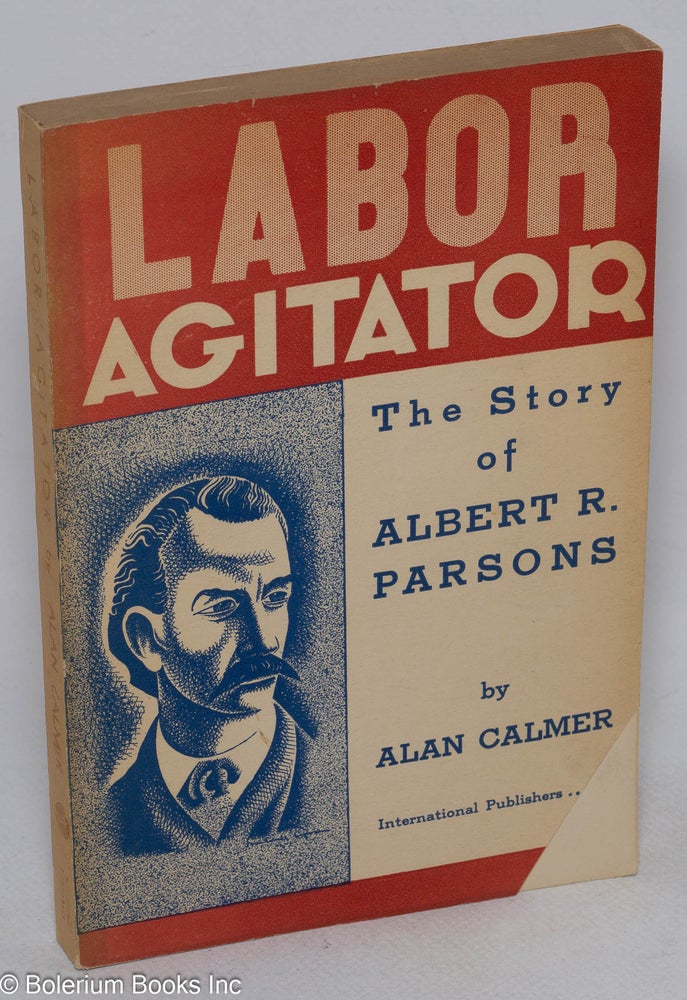 Cat.No: 230092 Labor agitator; the story of Albert R. Parsons. Haymarket drawings by Mitchell Siporin. Foreword by Lucy Parsons. Alan Calmer.