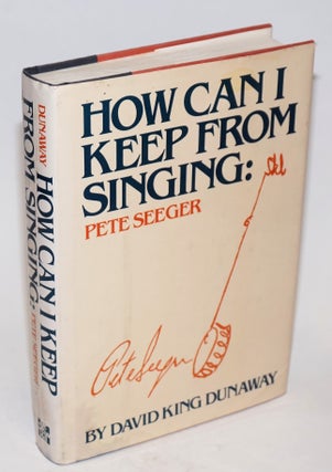 Cat.No: 230705 How can I keep from singing: Pete Seeger. David King Dunaway, Pete Seeger