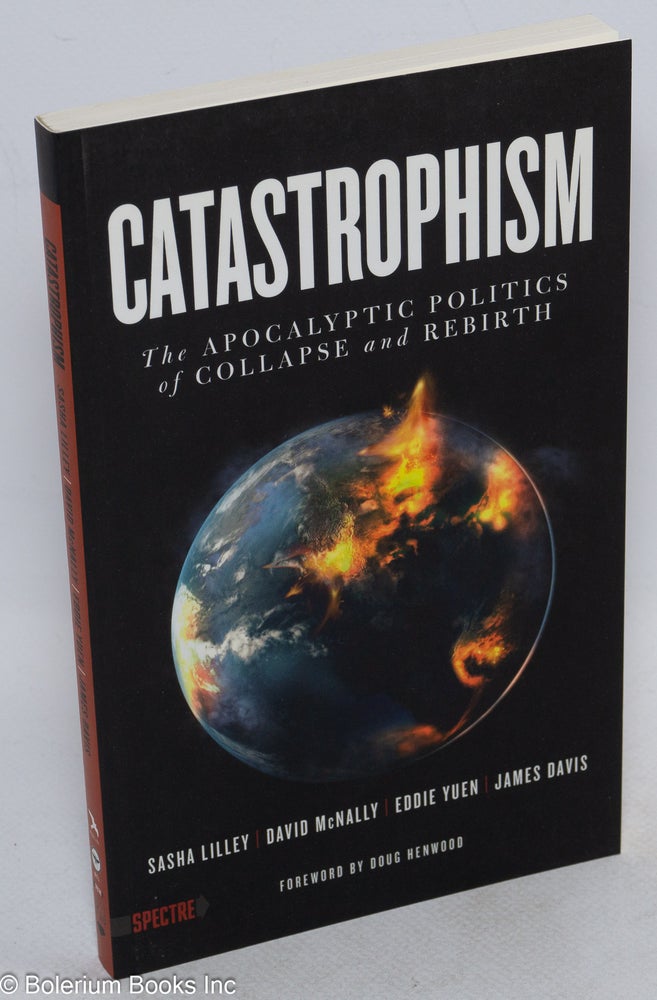 Cat.No: 231371 Catastrophism: The Apocalyptic Politics of Collapse and Rebirth. Sasha Lilley, Eddie Yuen David McNally, Doug Henwood, James Davis.