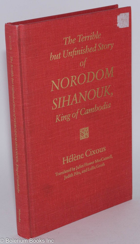 Cat.No: 231517 The Terrible but Unfinished Story of Norodom Sihanouk, King of Cambodia. Translated by Juliet Flower MacCannell, Judith Pike, and Lollie Groth. Helene Cixous.