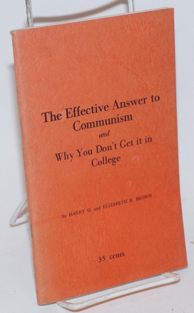 Cat.No: 231845 The Effective Answer to Communism and Why You Don't Get it in College. Harry G. Brown, Elizabeth R. Brown.