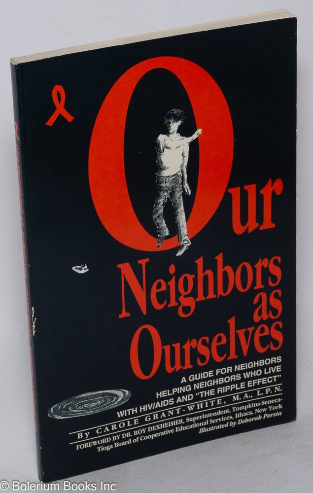 Cat.No: 23200 Our neighbors as ourselves; a guide for neighbors helping neighbors who live with HIV/AIDS and the ripple effect. Carole Grant-White, Dr. Roy Dexheimer, Deborah Persia.