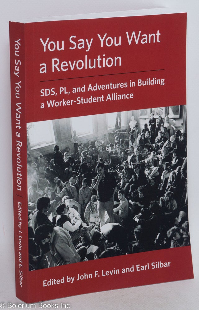 Cat.No: 232244 You Say You Want a Revolution: SDS, PL, and Adventures in Building a Worker-Student Alliance. John F. Levin, Earl Silbar.