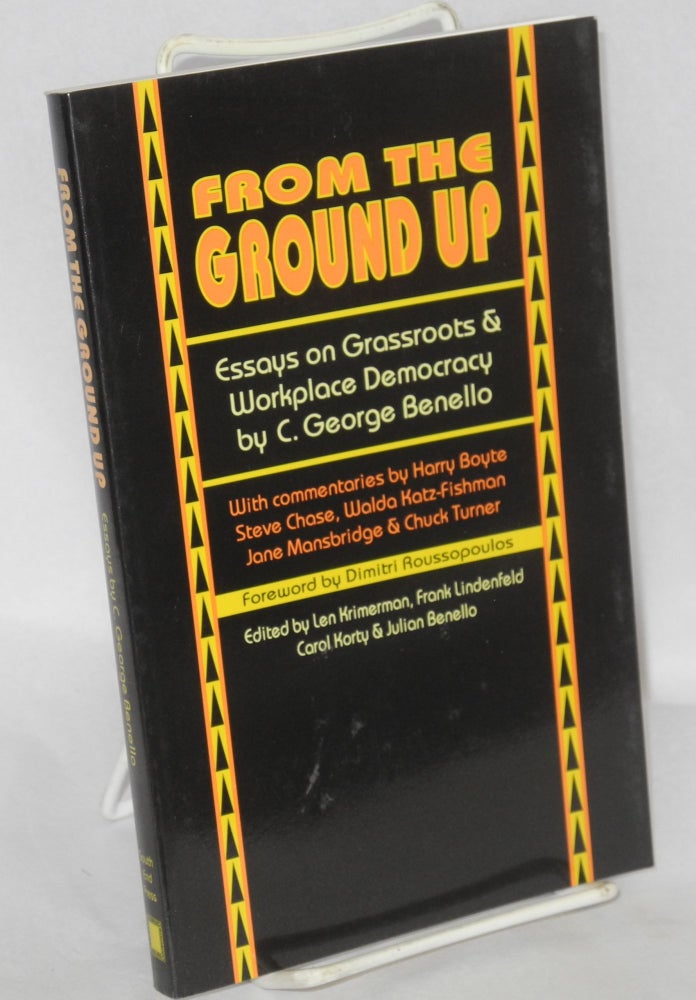 Cat.No: 23230 From the ground up; essays on grassroots and workplace democracy. With commentaries by Harry Boyte, Steve Chase, Walda Katz-Fishman, Jane Mansbridge, and Chuck Turner. Foreword by Dmitri Roussopoulos, edited by Len Krimerman, Frank Lindenfeld, Carol Korty, and Julian Benello. C. George Benello.