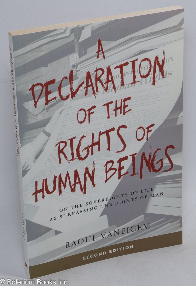 Cat.No: 232528 A Declaration of the Rights of Human Beings: On the Sovereignty of Life as Surpassing the Rights of Man. Raoul Vaneigem, Liz Heron, transl.