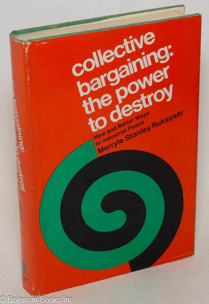 Cat.No: 23274 Collective bargaining: the power to destroy. New and better ways to industrial peace. Merryle Stanley Rukeyser.