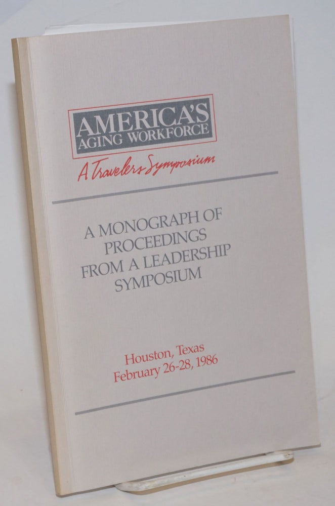 Cat.No: 233306 America's Aging Workforce, A Travelers Symposium. A Monograph of Proceedings from a Leadership Symposium, Houston, Texas February 26-28, 1986