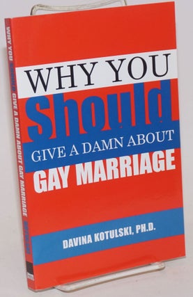 Cat.No: 234010 Why You Should Give a Damn About Gay Marriage. Davina Kotulski, Ph D