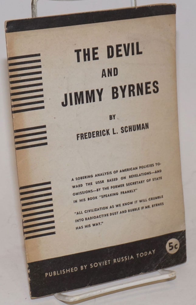 Cat.No: 234102 The devil and Jimmy Byrnes: A sobering analysis of American policies toward the USSR based on revelations--and omissions--by the former secretary of state in his book "Speaking Frankly." Frederick L. Schuman.