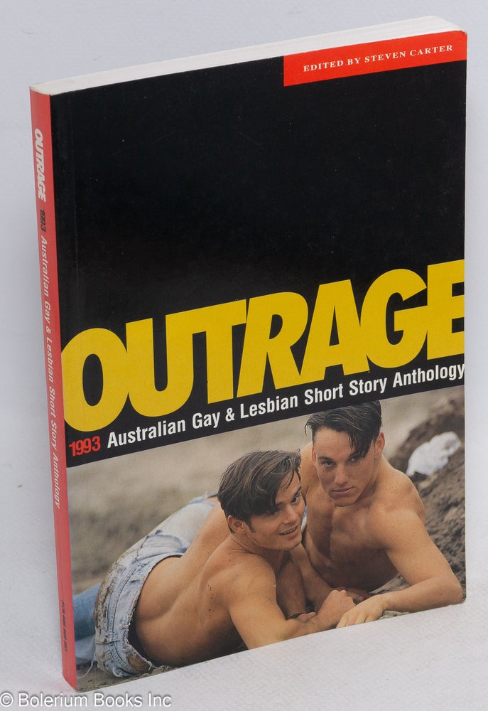 Cat.No: 23412 Outrage; 1993 Australian gay lesbian short story anthology, competition judged by Robert Dessaix, stories selected by Peter Ryan. Steven Carter, Colin Batrouney John Arthars, Gina Schien, Sara L. Knox, Stephen Dunne, Andrew Closey.