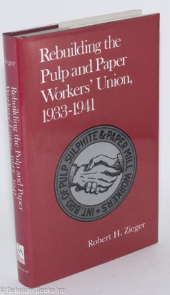 Cat.No: 23435 Rebuilding the Pulp and Paper Workers' Union, 1933-1941. Robert H. Zieger