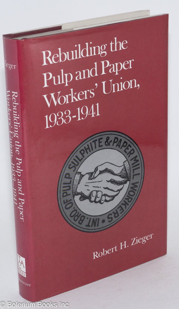 Cat.No: 23435 Rebuilding the Pulp and Paper Workers' Union, 1933-1941. Robert H. Zieger.