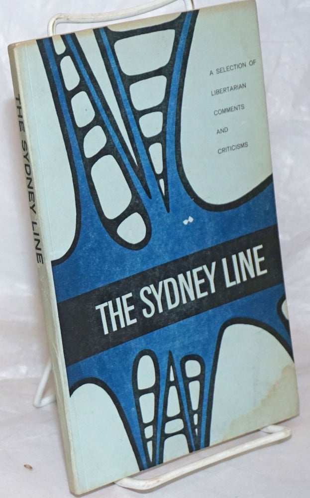 Cat.No: 234476 The Sydney line, a selection of comments and criticisms by Sydney Libertarians. A. J. Baker.