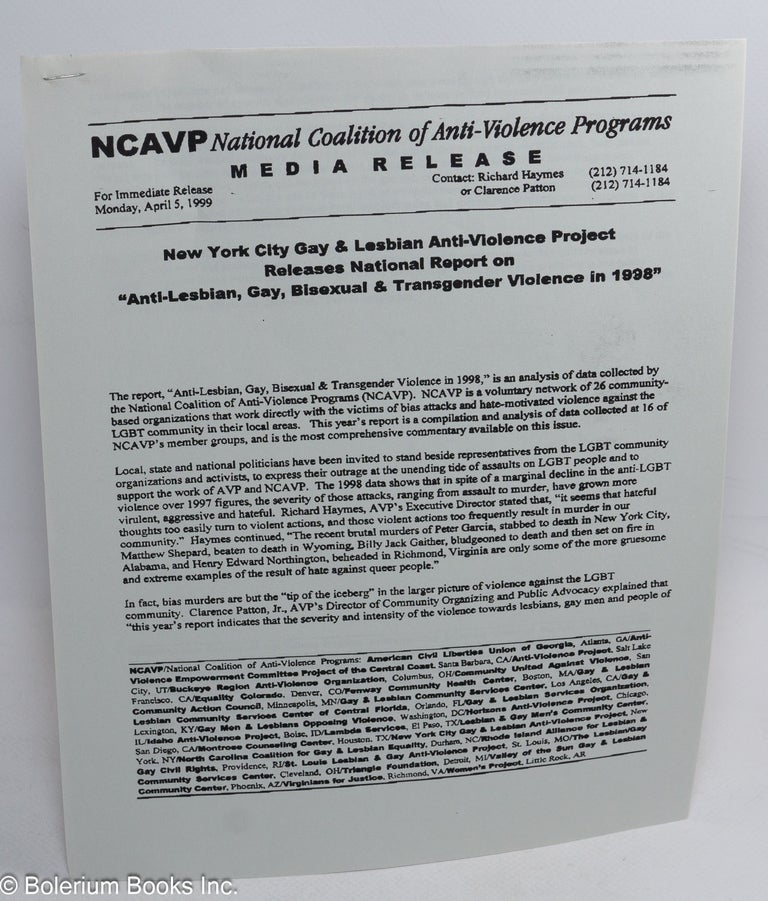 Cat.No: 234661 NCAVP Media Release: New York City Gay & Lesbian Anti-Violence Project releases National Report on "Anti-Lesbian, Gay, Bisexual & Transgender Violence in 1998" for immediate release Monday, April 5, 1999. National Coalition of Anti-Violence Programs.