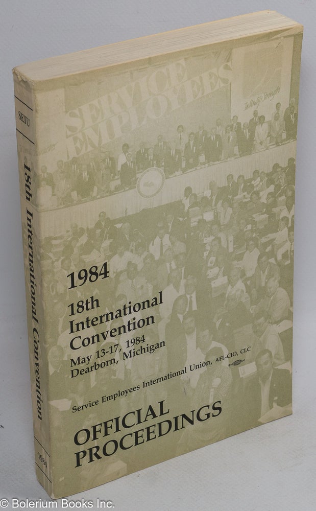 Cat.No: 235227 18th international convention. May 13-17, 1984. Dearborn, Michigan. Official proceedings. AFL-CIO Service Employees International Union, CLC.