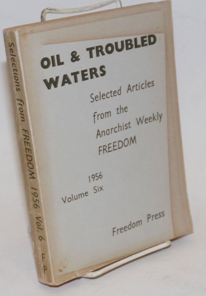 Cat.No: 235491 Oil & troubled waters; selected articles from the anarchist weekly Freedom. Volume six, 1956. Freedom Press.