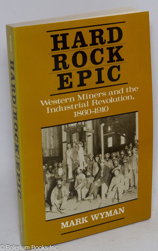 Cat.No: 236 Hard rock epic; Western miners and the industrial revolution, 1860-1910. Mark Wyman.
