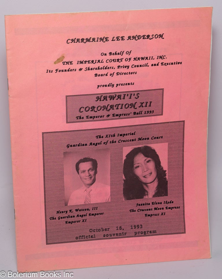 Cat.No: 236427 Charmaine Lee Anderson on behalf of the Imperial Court of Hawaii, Inc., its founders & shareholders, privy council, and executive bopard of directors proudly presents: Hawai'i's Coronation XII; the Emperor & Empress' Ball 1993, October 16, 1993 official souvenir program. Charmaine Lee Anderson.