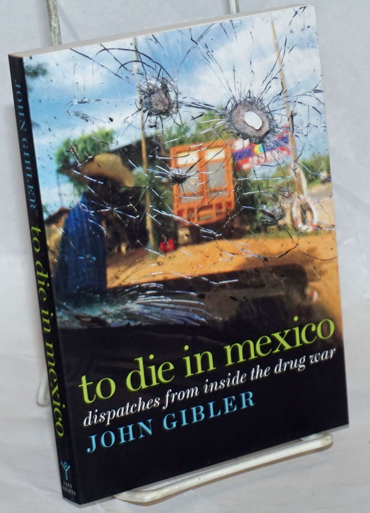 Cat.No: 236531 To Die in Mexico: dispatches from inside the drug war. John Gibler.