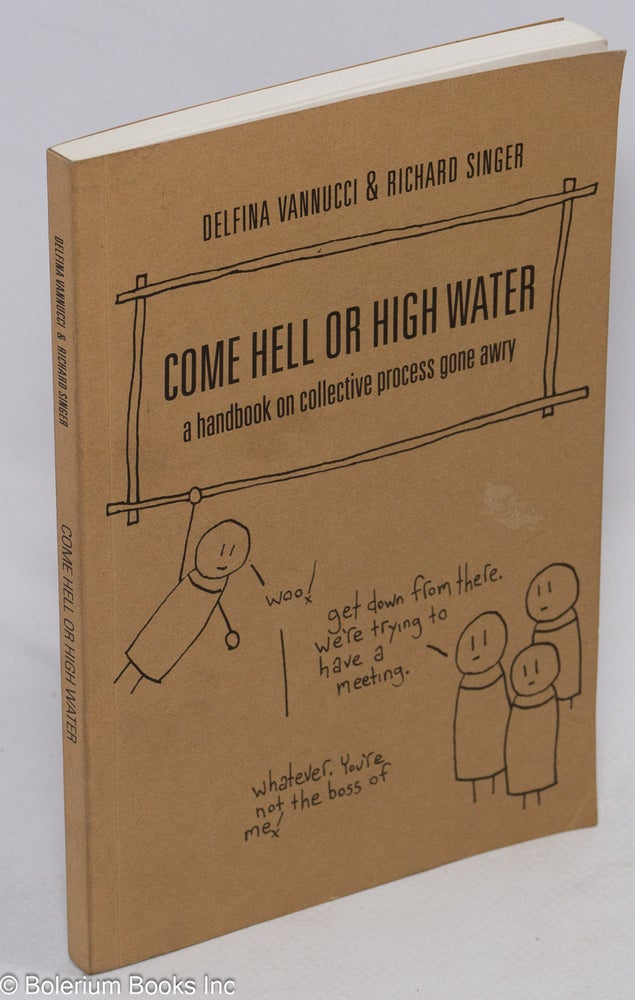 Cat.No: 236535 Come Hell or High Water: a handbook on collective process gone awry. Delfina Vannucci, Richard Singer.