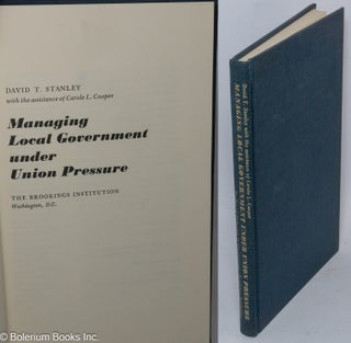 Cat.No: 23677 Managing local government under union pressure. David T. Stanley, With the...