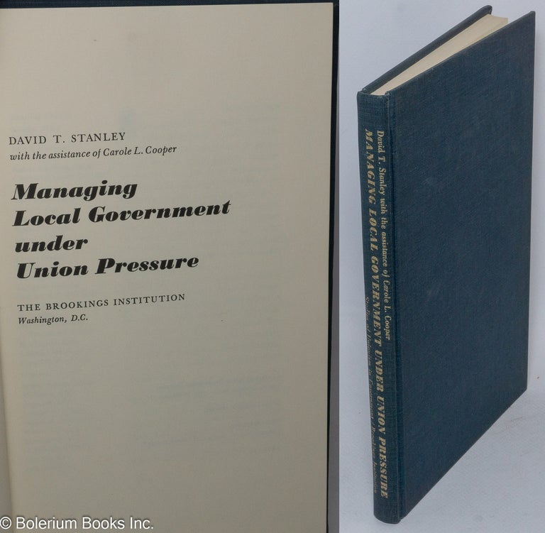 Cat.No: 23677 Managing local government under union pressure. David T. Stanley, With the assistance of Carole L. Cooper.