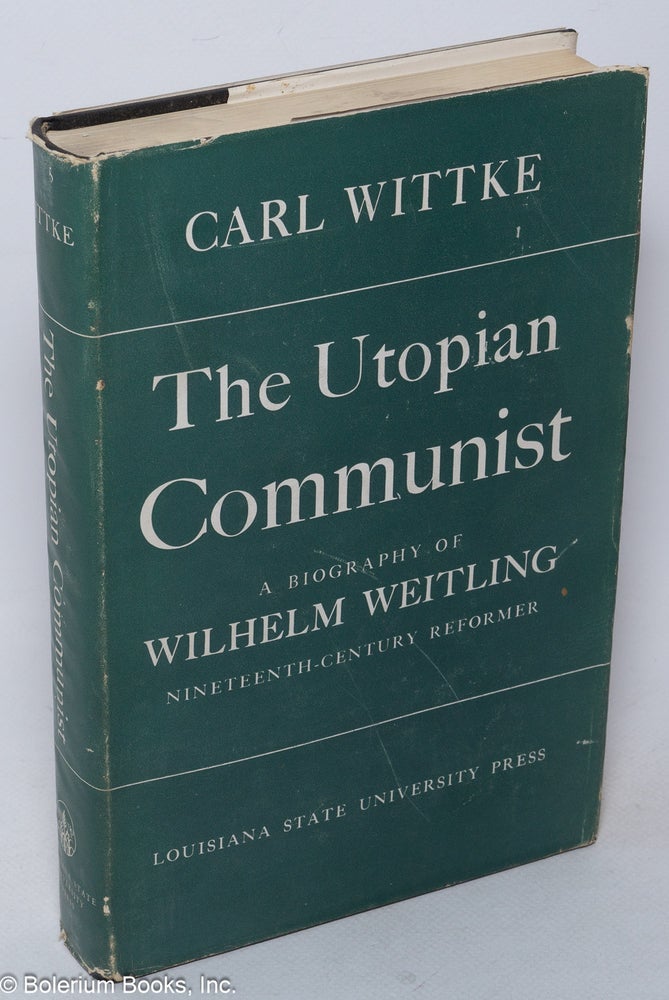 Cat.No: 2373 The Utopian Communist: a biography of Wilhelm Weitling, nineteenth-century reformer. Carl Wittke.