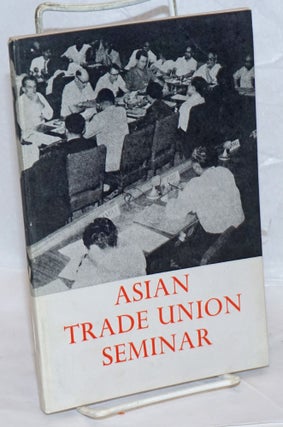 Cat.No: 237782 Asian Trade Union Seminar. New Delhi, 16-30 April 1968; a report and...