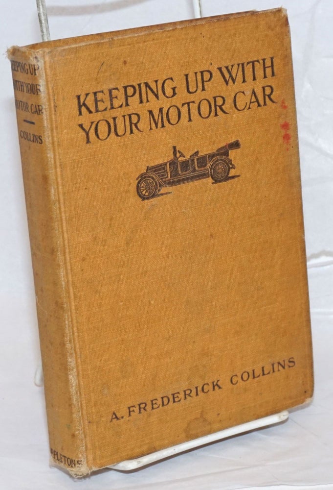 Cat.No: 238704 Keeping Up with Your Motor Car, Written So that He Who Reads May Ride; Also for the Car Owner to Whom Money Is an Object. Fully Illustrated. A. Frederick Collins.
