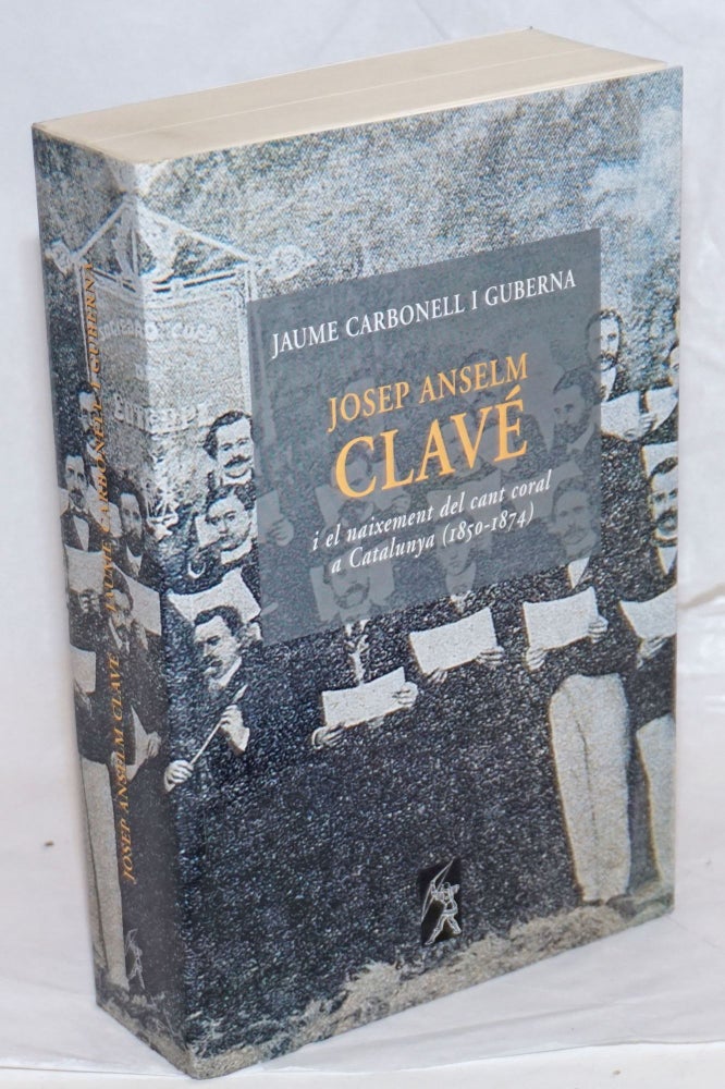 Cat.No: 238804 Josep Anself Clave; i el naixement del cant coral a Catalunya 1850-1874. Jaume Carbonell I. Guberna.