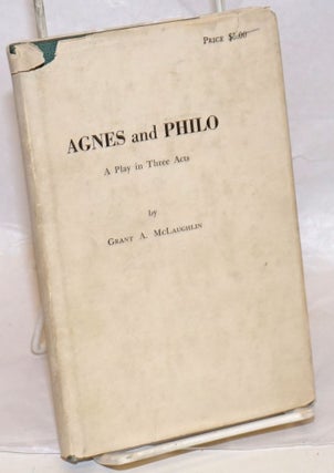 Cat.No: 239638 Agnes and Philo; a play in three acts. Grant Alfred McLaughlin
