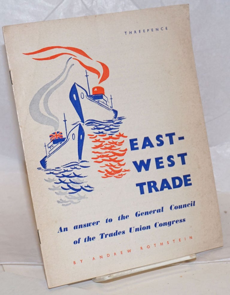 Cat.No: 239724 East-West trade, an answer to the General Council of the Trades Union Congress. Andrew Rothstein.