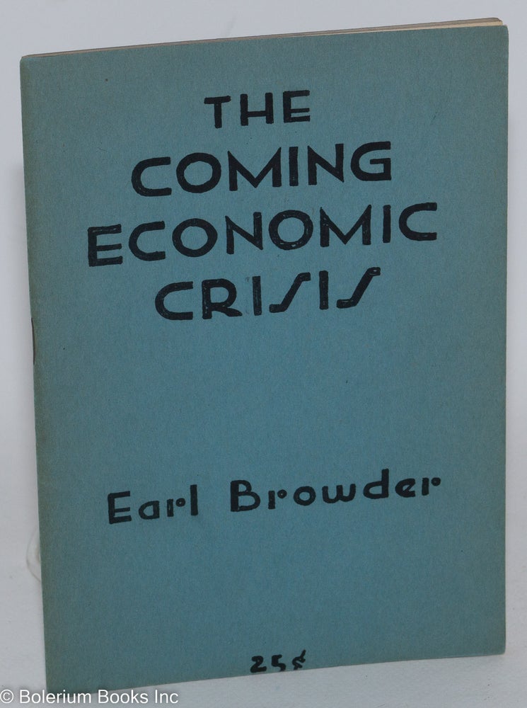 Cat.No: 2402 The coming economic crisis in America. A lecture delivered before the Discussion Circle, at the Woodstock Hotel, New York City, February 14, 1949. Earl Browder.