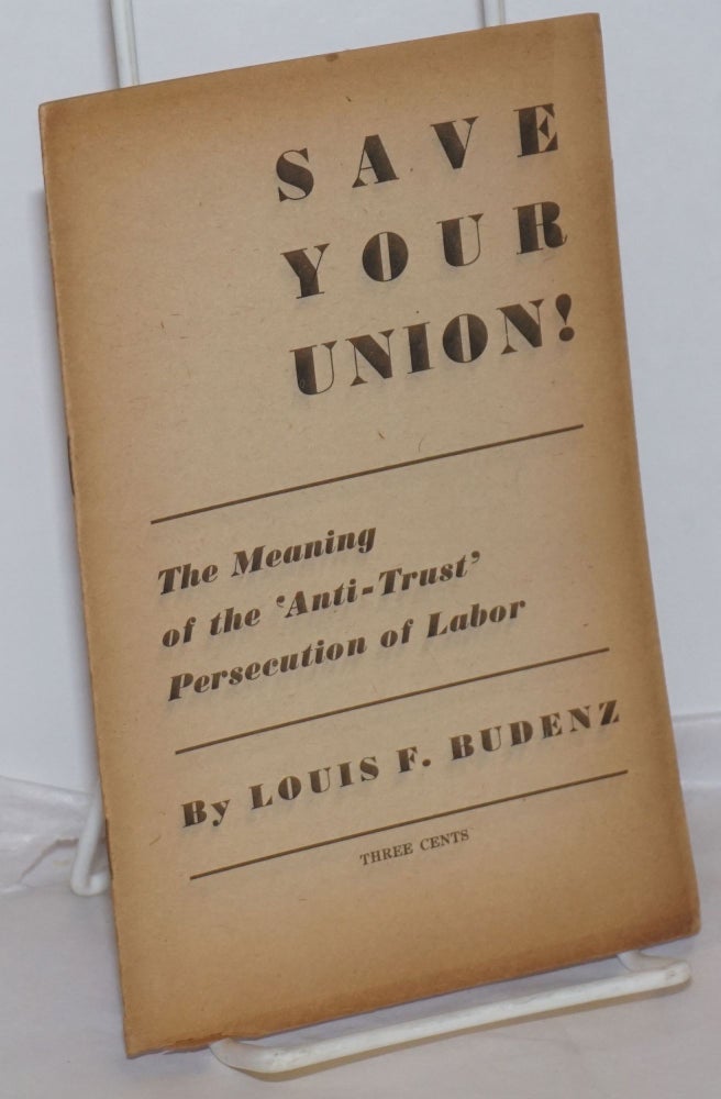 Cat.No: 2408 Save your union! The meaning of the 'anti-trust' persecution of labor. Louis Francis Budenz.