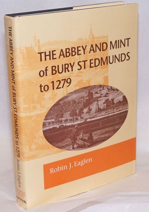 Cat.No: 241091 The abbey and mint of Bury St. Edmunds to 1279. Robin J. Eaglen