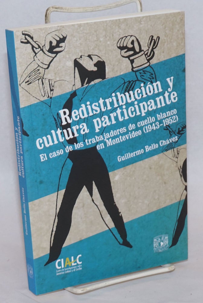 Cat.No: 241623 Redistribucion y cultura participante; El caso de los trabajadores de cuello blanco en Montevideo (1943-1952). Guillermo Bello Chavez.