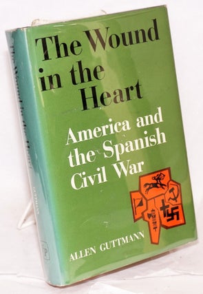 Cat.No: 24173 The wound in the heart; America and the Spanish Civil War. Allen Guttmann