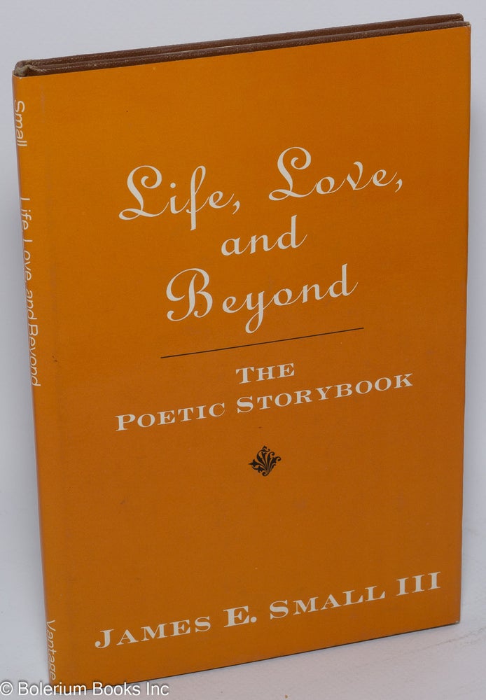 Cat.No: 242193 Life, love, and beyond: the poetic storybook. James E. Small.