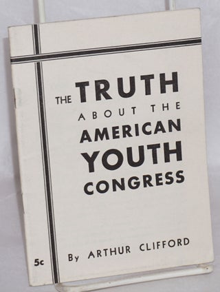Cat.No: 2422 The Truth about the American Youth Congress. Arthur Clifford