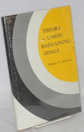 Cat.No: 24235 Theory of union bargaining goals. Wallace N. Atherton