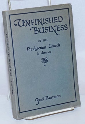 Cat.No: 243076 Unfinished Business of the Presbyterian Church in America. Fred Eastman