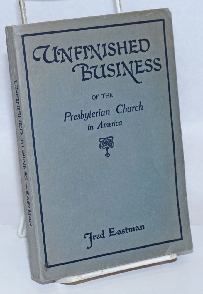 Cat.No: 243076 Unfinished Business of the Presbyterian Church in America. Fred Eastman.